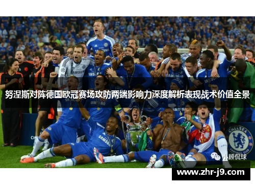 努涅斯对阵德国欧冠赛场攻防两端影响力深度解析表现战术价值全景 努涅斯对阵德国欧冠赛场攻防两端影响力深度解析表现战术价值全景