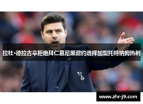 拉杜·德拉古辛拒绝拜仁慕尼黑邀约选择加盟托特纳姆热刺 拉杜·德拉古辛拒绝拜仁慕尼黑邀约选择加盟托特纳姆热刺