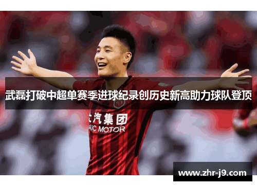 武磊打破中超单赛季进球纪录创历史新高助力球队登顶 武磊打破中超单赛季进球纪录创历史新高助力球队登顶