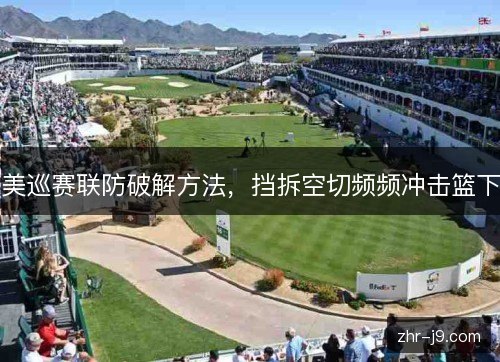 美巡赛联防破解方法,挡拆空切频频冲击篮下 美巡赛联防破解方法,挡拆空切频频冲击篮下