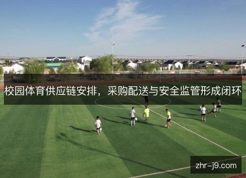 校园体育供应链安排,采购配送与安全监管形成闭环 校园体育供应链安排,采购配送与安全监管形成闭环