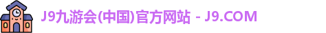 J9九游会(中国)官方网站 - J9.COM